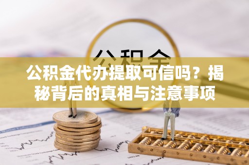 大溪公积金代办提取可信吗？揭秘背后的真相与注意事项