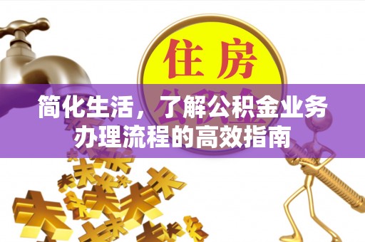 大溪简化生活，了解公积金业务办理流程的高效指南