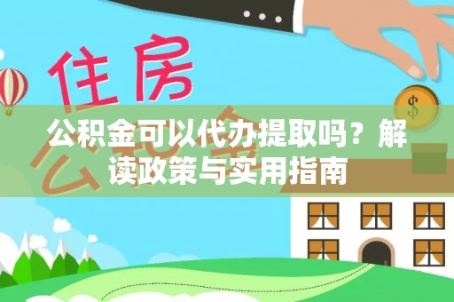 大溪公积金可以代办提取吗？解读政策与实用指南