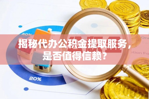 大溪揭秘代办公积金提取服务，是否值得信赖？