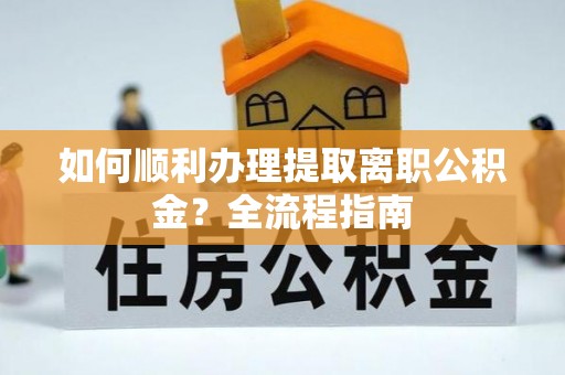 大溪如何顺利办理提取离职公积金？全流程指南