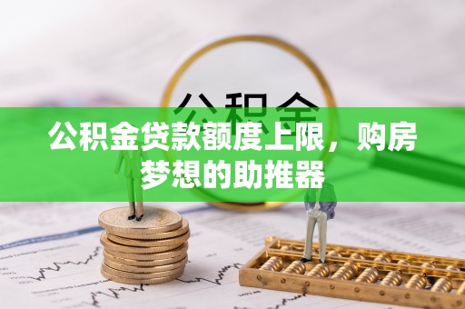 大溪公积金贷款额度上限，购房梦想的助推器