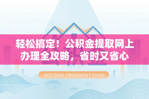 大溪轻松搞定！公积金提取网上办理全攻略，省时又省心