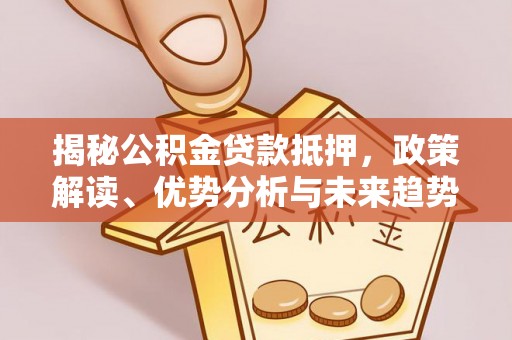 大溪揭秘公积金贷款抵押，政策解读、优势分析与未来趋势