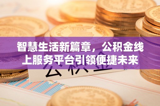 大溪智慧生活新篇章，公积金线上服务平台引领便捷未来