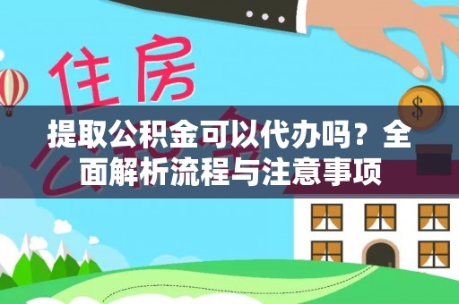 大溪提取公积金可以代办吗？全面解析流程与注意事项