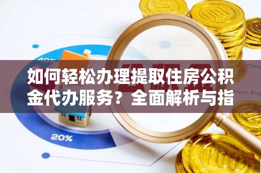 大溪如何轻松办理提取住房公积金代办服务？全面解析与指南