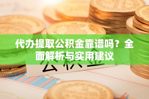 大溪代办提取公积金靠谱吗？全面解析与实用建议