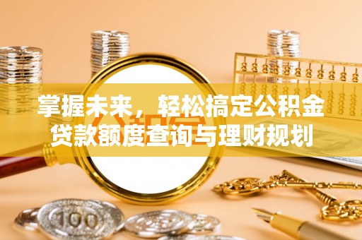 大溪掌握未来，轻松搞定公积金贷款额度查询与理财规划