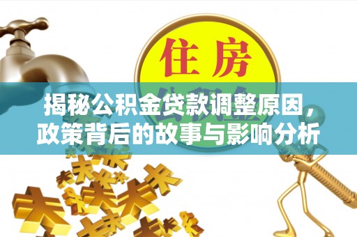 大溪揭秘公积金贷款调整原因，政策背后的故事与影响分析
