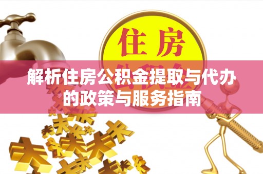 大溪解析住房公积金提取与代办的政策与服务指南