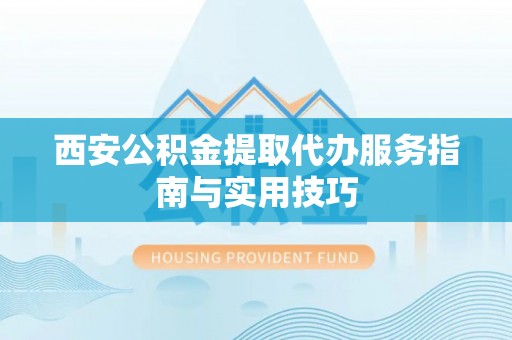 大溪西安公积金提取代办服务指南与实用技巧