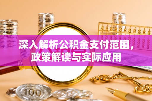 大溪深入解析公积金支付范围，政策解读与实际应用