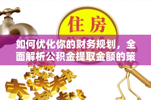 大溪如何优化你的财务规划，全面解析公积金提取金额的策略与技巧