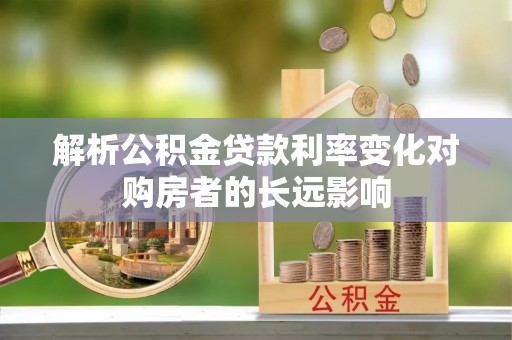 大溪解析公积金贷款利率变化对购房者的长远影响