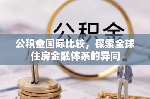 大溪公积金国际比较，探索全球住房金融体系的异同