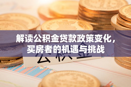 大溪解读公积金贷款政策变化，买房者的机遇与挑战