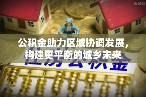 大溪公积金助力区域协调发展，构建更平衡的城乡未来