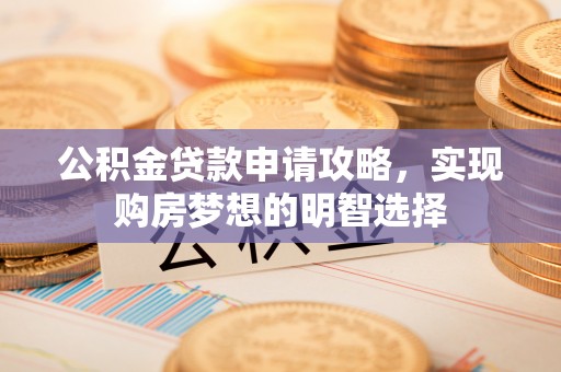 大溪公积金贷款申请攻略，实现购房梦想的明智选择