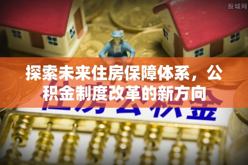 大溪探索未来住房保障体系，公积金制度改革的新方向