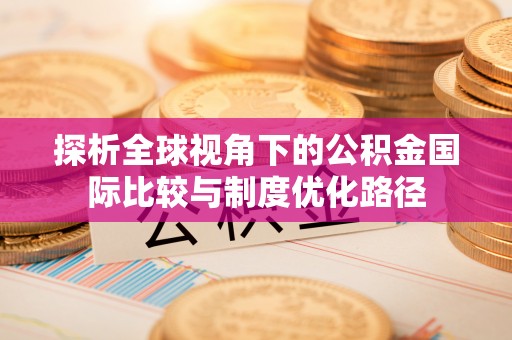 大溪探析全球视角下的公积金国际比较与制度优化路径