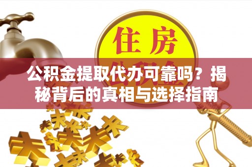 大溪公积金提取代办可靠吗？揭秘背后的真相与选择指南