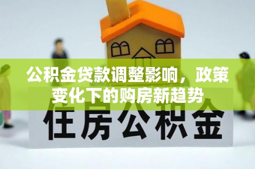 大溪公积金贷款调整影响，政策变化下的购房新趋势