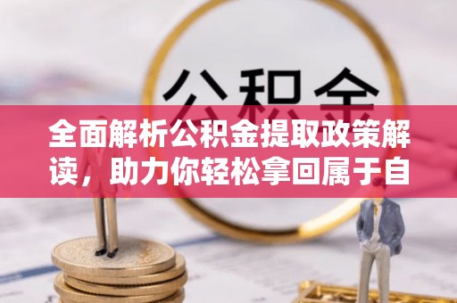 大溪全面解析公积金提取政策解读，助力你轻松拿回属于自己的钱
