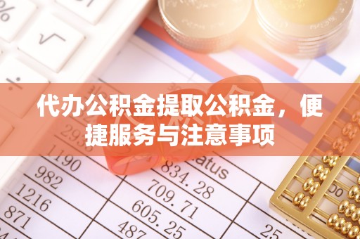 大溪代办公积金提取公积金，便捷服务与注意事项