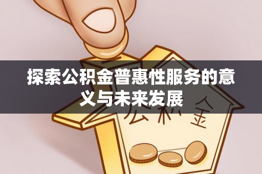 大溪探索公积金普惠性服务的意义与未来发展