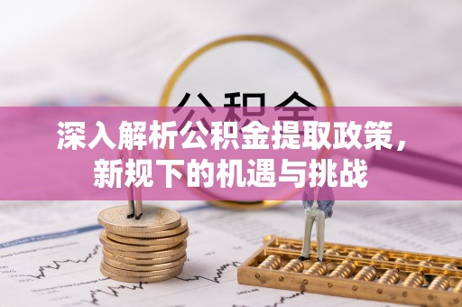 大溪深入解析公积金提取政策，新规下的机遇与挑战