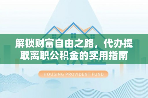 大溪解锁财富自由之路，代办提取离职公积金的实用指南