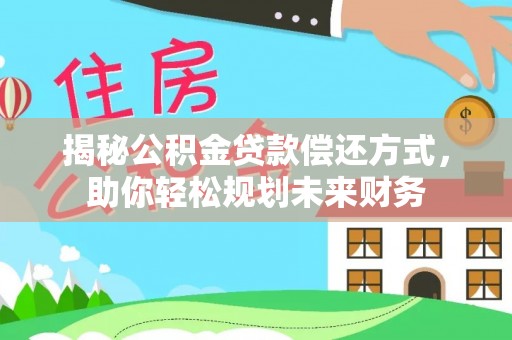 大溪揭秘公积金贷款偿还方式，助你轻松规划未来财务