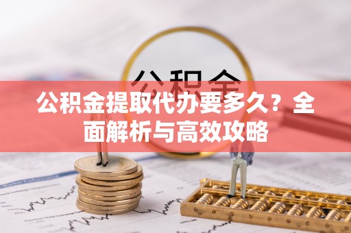 大溪公积金提取代办要多久？全面解析与高效攻略