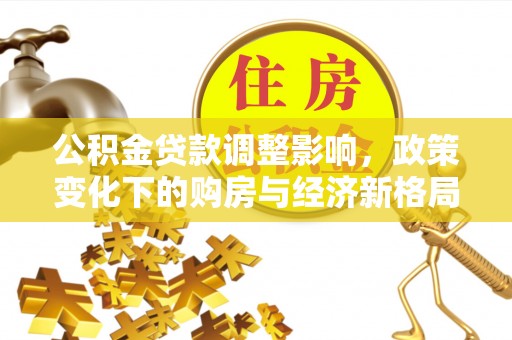 大溪公积金贷款调整影响，政策变化下的购房与经济新格局