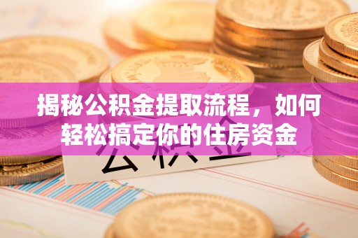 大溪揭秘公积金提取流程，如何轻松搞定你的住房资金