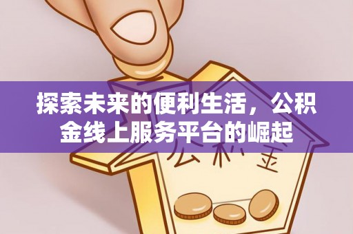 大溪探索未来的便利生活，公积金线上服务平台的崛起