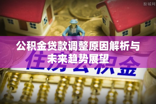 大溪公积金贷款调整原因解析与未来趋势展望