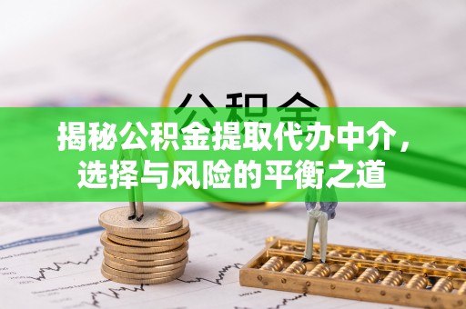 大溪揭秘公积金提取代办中介，选择与风险的平衡之道