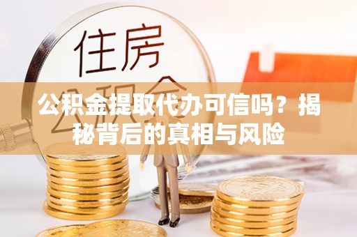 大溪公积金提取代办可信吗？揭秘背后的真相与风险