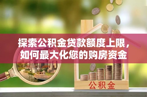 大溪探索公积金贷款额度上限，如何最大化您的购房资金