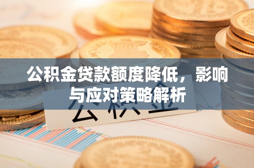大溪公积金贷款额度降低，影响与应对策略解析