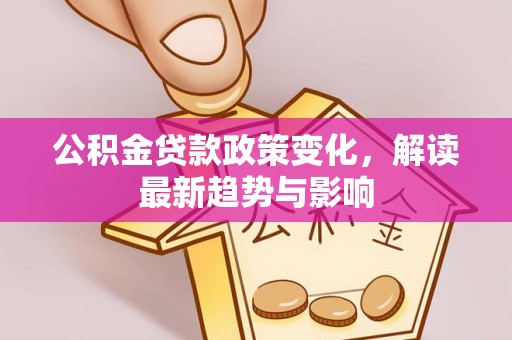 大溪公积金贷款政策变化，解读最新趋势与影响