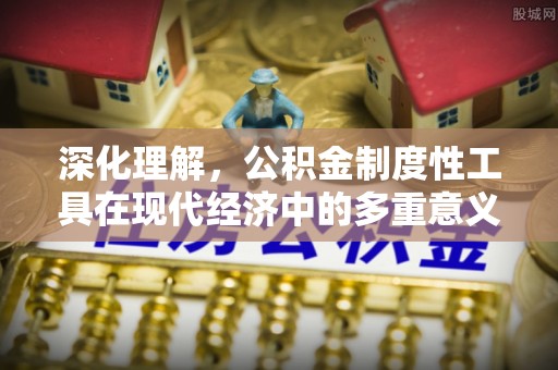 大溪深化理解，公积金制度性工具在现代经济中的多重意义