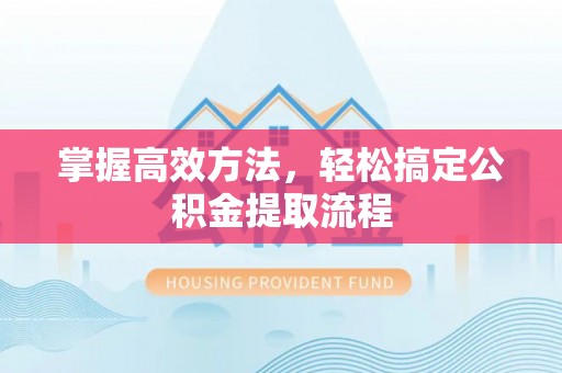 大溪掌握高效方法，轻松搞定公积金提取流程