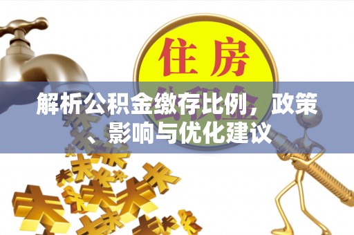 大溪解析公积金缴存比例，政策、影响与优化建议