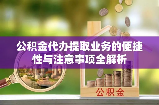 大溪公积金代办提取业务的便捷性与注意事项全解析