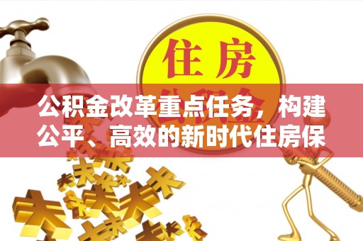 大溪公积金改革重点任务，构建公平、高效的新时代住房保障体系