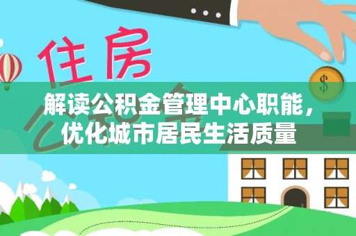 大溪解读公积金管理中心职能，优化城市居民生活质量