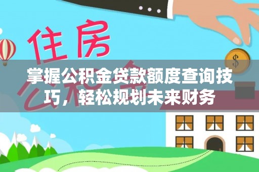 大溪掌握公积金贷款额度查询技巧，轻松规划未来财务